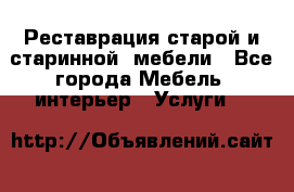 Реставрация старой и старинной  мебели - Все города Мебель, интерьер » Услуги   